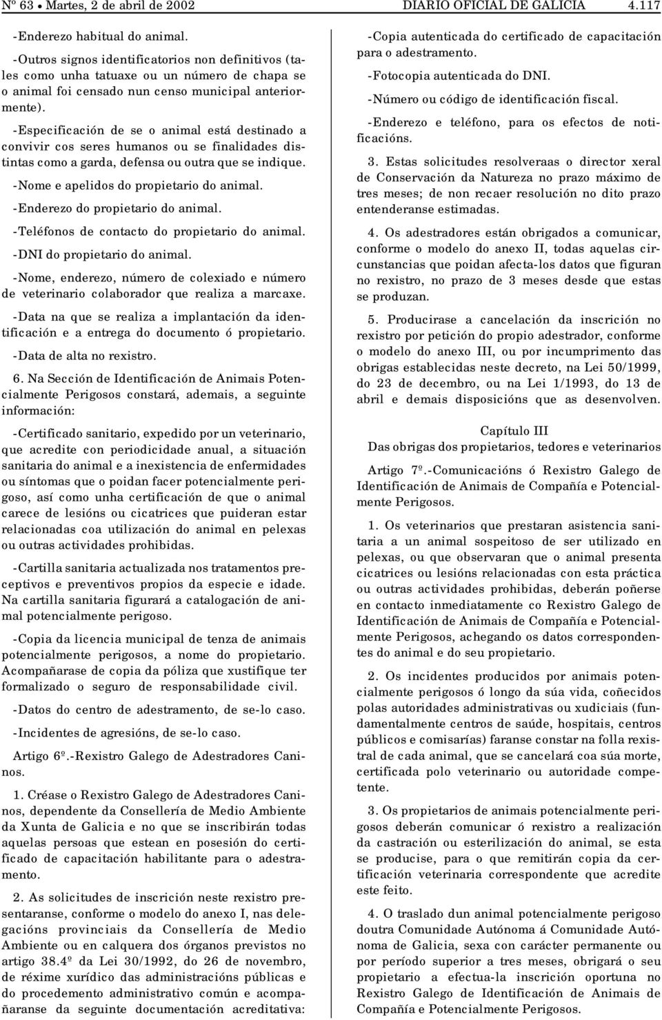 -Especificación de se o animal está destinado a convivir cos seres humanos ou se finalidades distintas como a garda, defensa ou outra que se indique. -Nome e apelidos do propietario do animal.