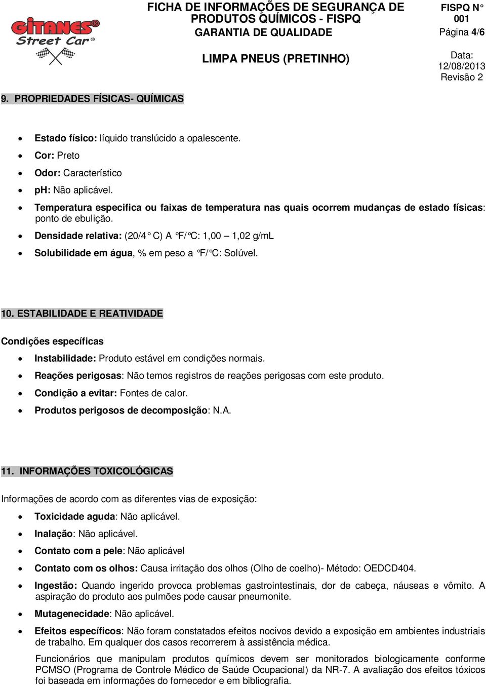 Densidade relativa: (20/4 C) A F/ C: 1,00 1,02 g/ml Solubilidade em água, % em peso a F/ C: Solúvel. 10.