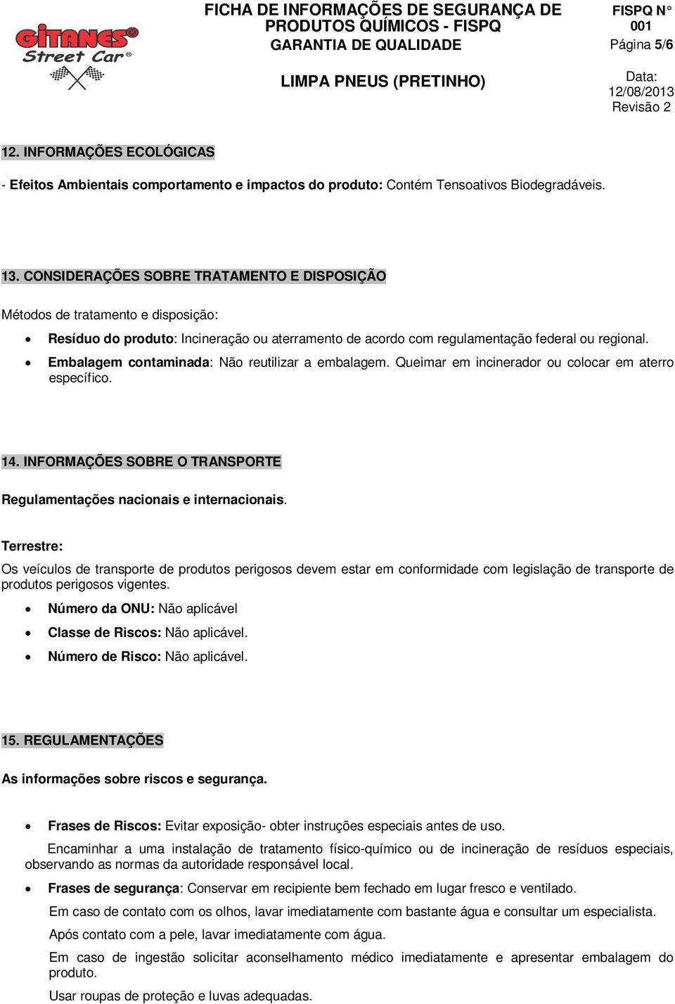 Embalagem contaminada: Não reutilizar a embalagem. Queimar em incinerador ou colocar em aterro específico. 14. INFORMAÇÕES SOBRE O TRANSPORTE Regulamentações nacionais e internacionais.