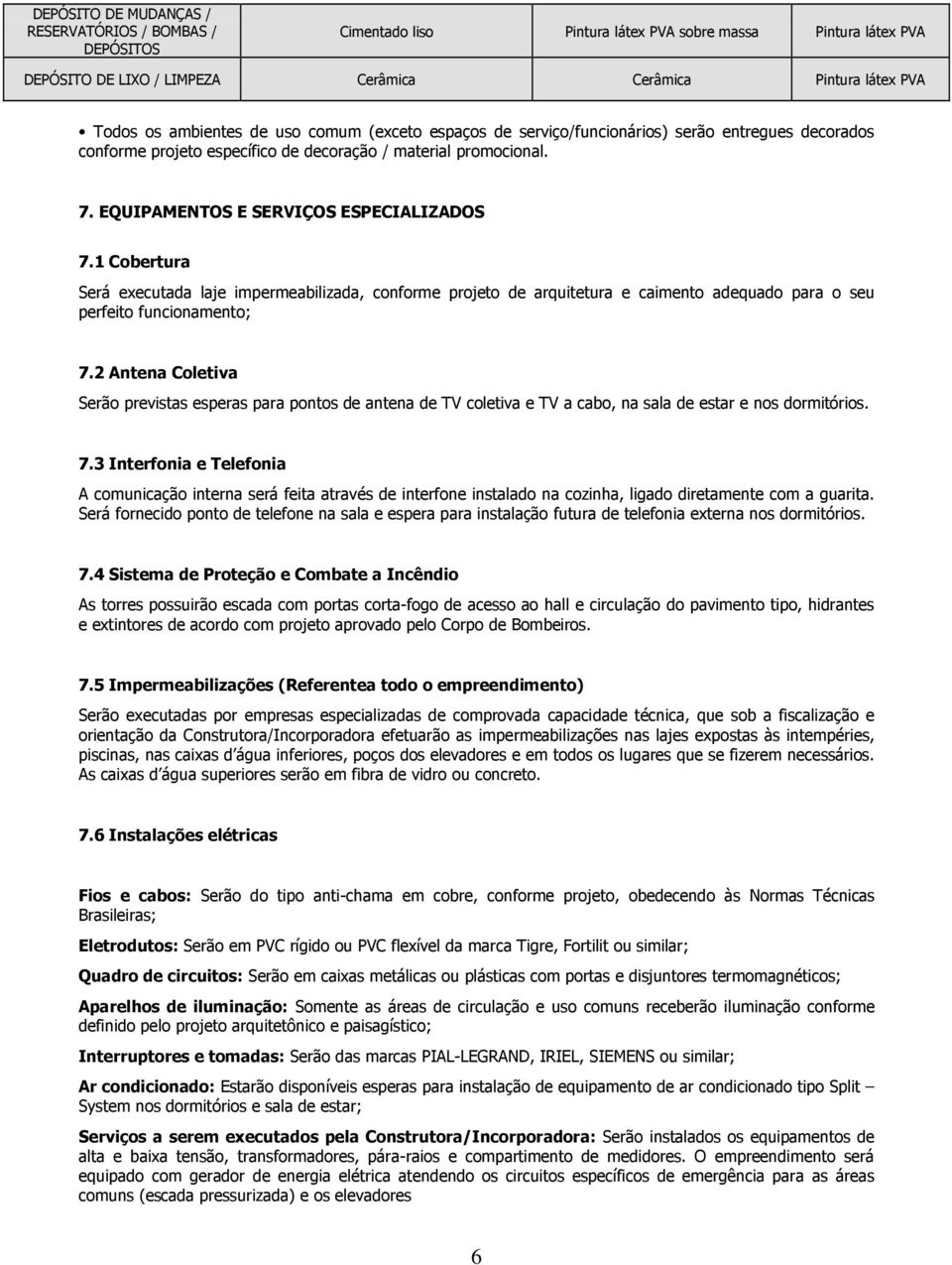 1 Cobertura Será executada laje impermeabilizada, de arquitetura e caimento adequado para o seu perfeito funcionamento; 7.