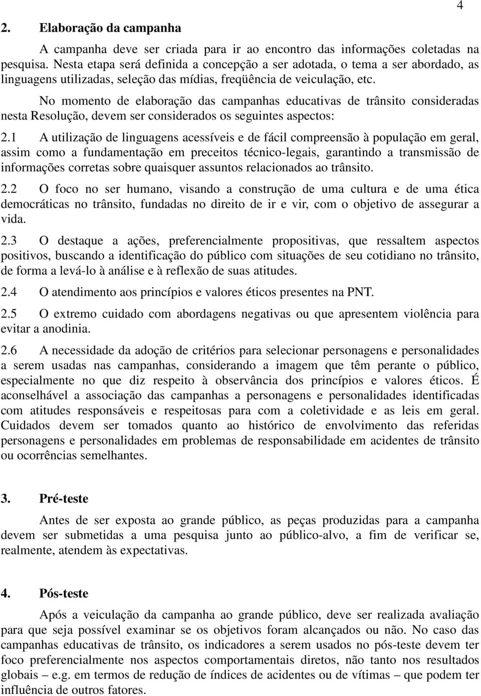 No momento de elaboração das campanhas educativas de trânsito consideradas nesta Resolução, devem ser considerados os seguintes aspectos: 2.