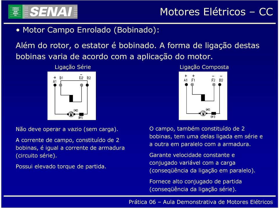 A corrente de campo, constituído de 2 bobinas, é igual a corrente de armadura (circuito série). Possui elevado torque de partida.