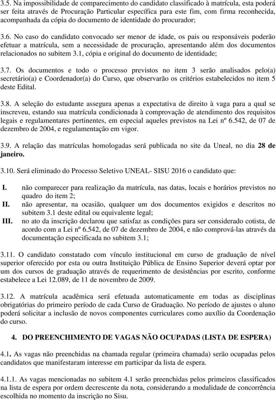 No caso do candidato convocado ser menor de idade, os pais ou responsáveis poderão efetuar a matrícula, sem a necessidade de procuração, apresentando além dos documentos relacionados no subitem 3.