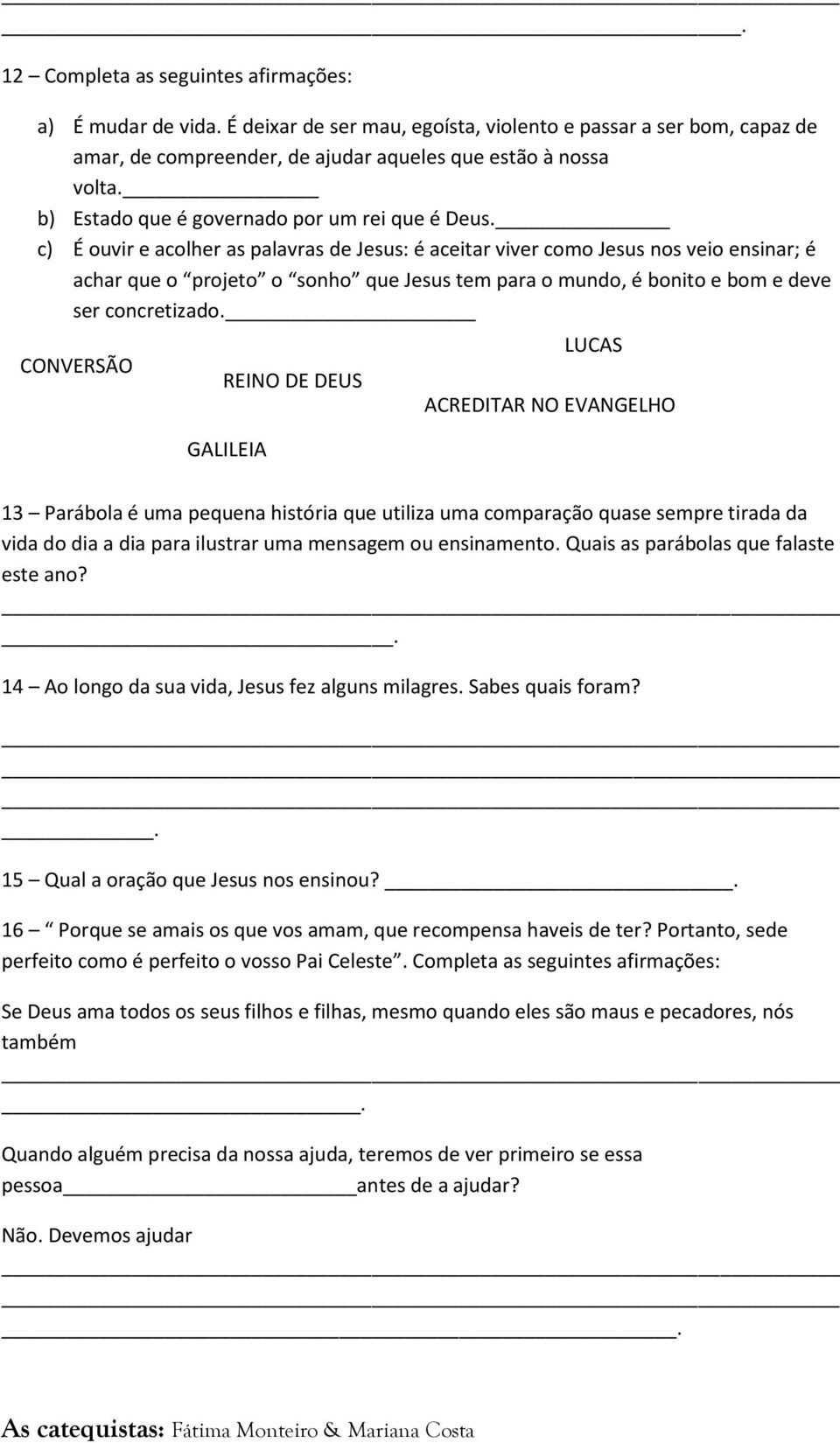 c) É ouvir e acolher as palavras de Jesus: é aceitar viver como Jesus nos veio ensinar; é achar que o projeto o sonho que Jesus tem para o mundo, é bonito e bom e deve ser concretizado.