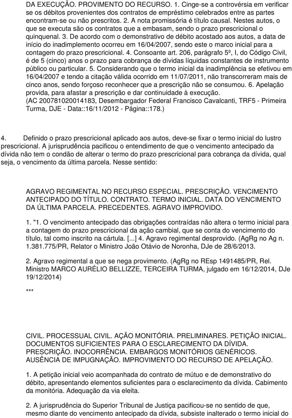 De acordo com o demonstrativo de débito acostado aos autos, a data de início do inadimplemento ocorreu em 16/04/2007, sendo este o marco inicial para a contagem do prazo prescricional. 4.