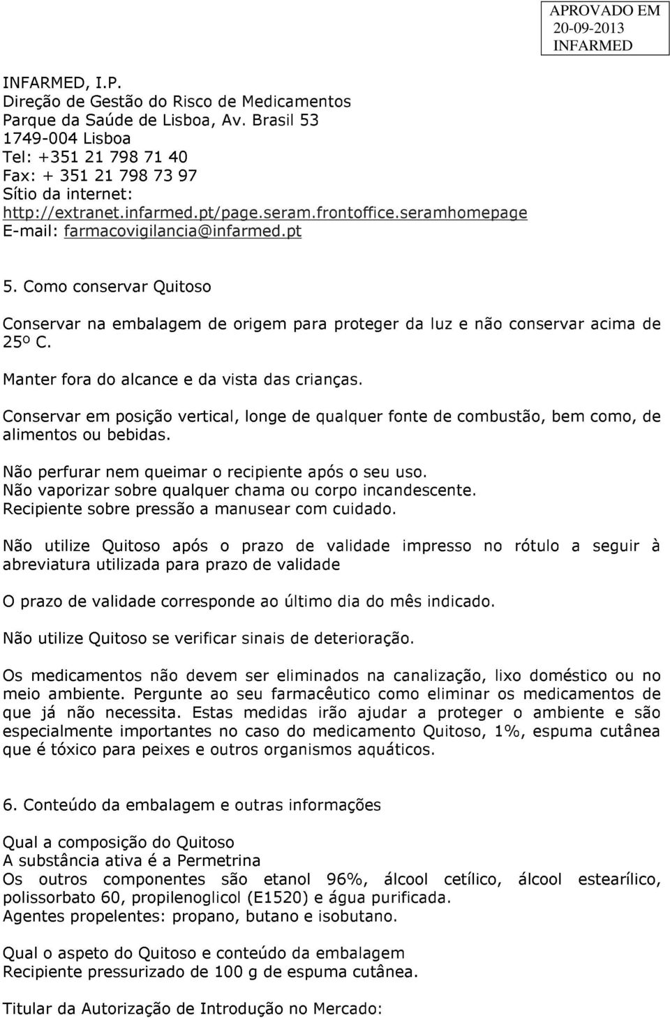 Manter fora do alcance e da vista das crianças. Conservar em posição vertical, longe de qualquer fonte de combustão, bem como, de alimentos ou bebidas.