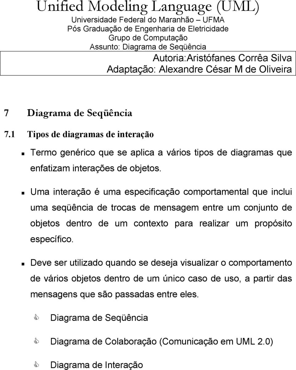 Uma interação é uma especificação comportamental que inclui uma seqüência de trocas de mensagem entre um conjunto de objetos dentro de um contexto para realizar um propósito específico.