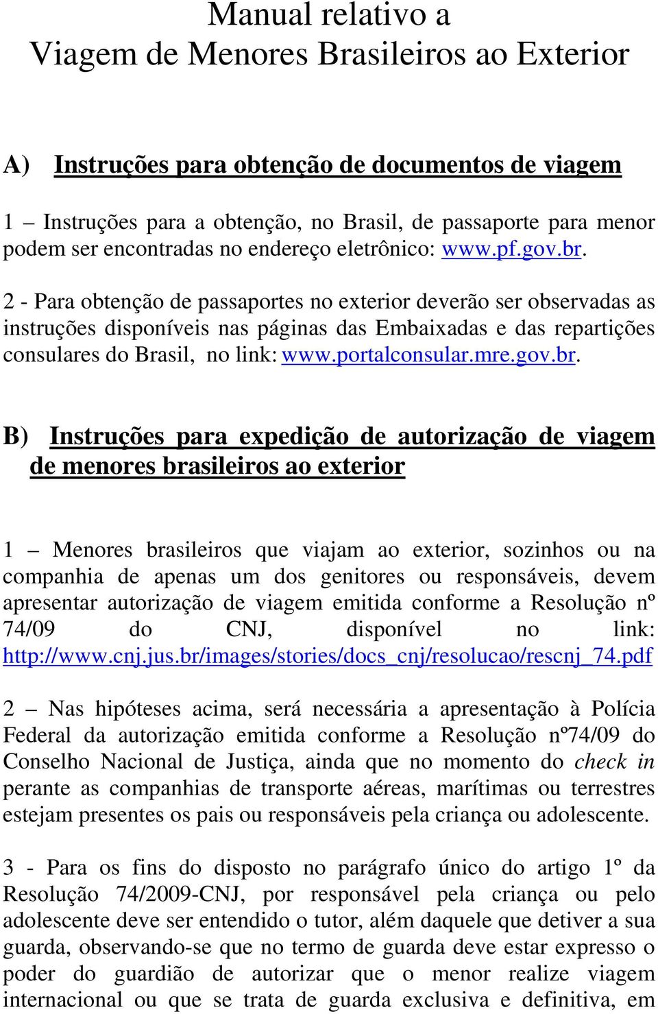 2 - Para obtenção de passaportes no exterior deverão ser observadas as instruções disponíveis nas páginas das Embaixadas e das repartições consulares do Brasil, no link: www.portalconsular.mre.gov.br.