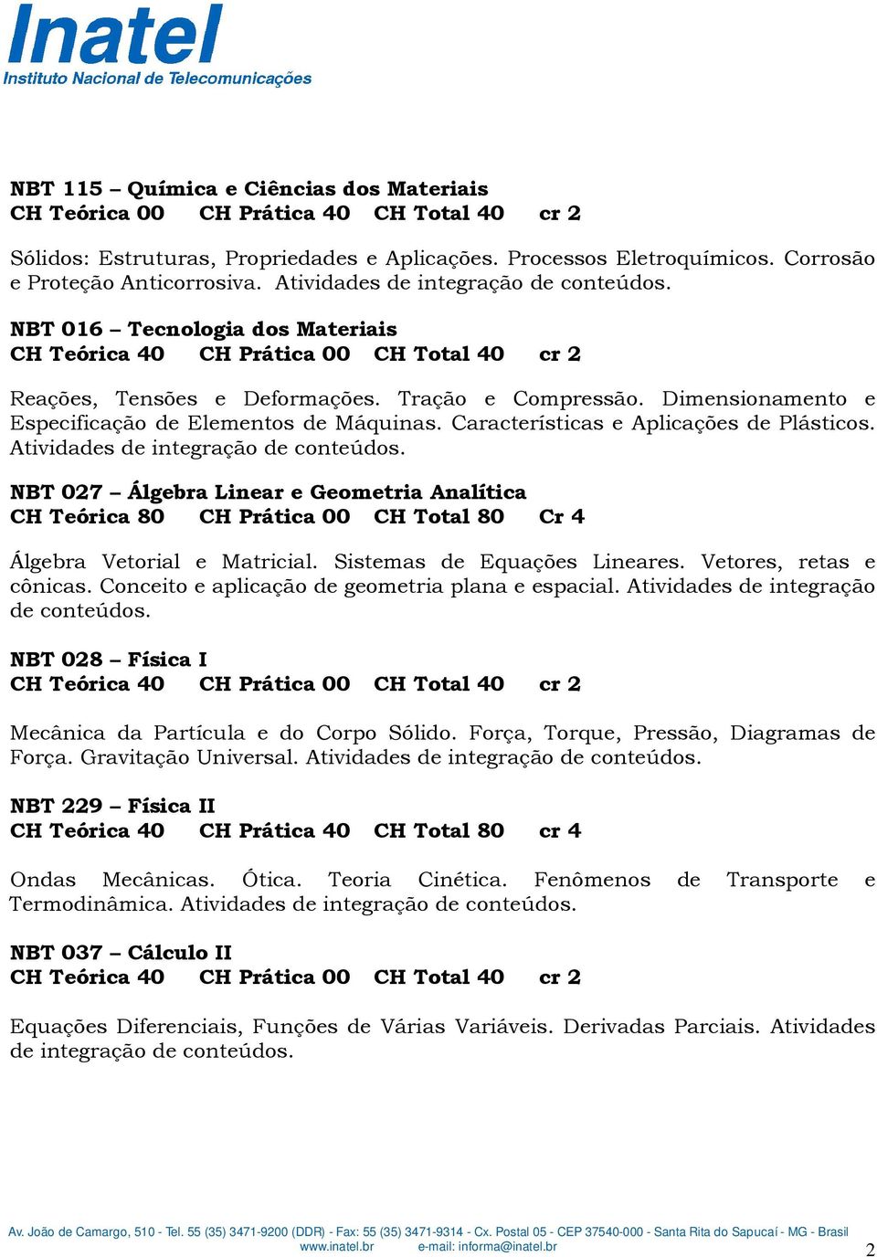 Atividades de integração de conteúdos. NBT 027 Álgebra Linear e Geometria Analítica CH Teórica 80 CH Prática 00 CH Total 80 Cr 4 Álgebra Vetorial e Matricial. Sistemas de Equações Lineares.