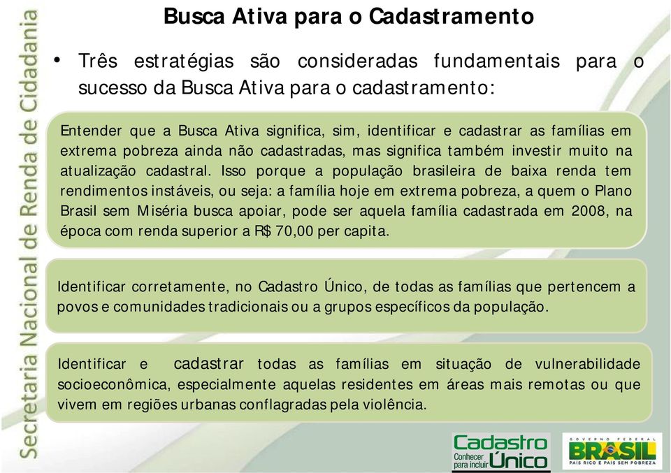 Isso porque a população brasileira de baixa renda tem rendimentos instáveis, ou seja: a família hoje em extrema pobreza, a quem o Plano Brasil sem Miséria busca apoiar, pode ser aquela família