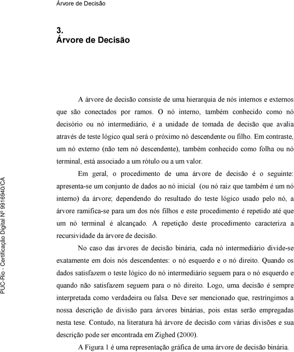 Em contraste, um nó externo (não tem nó descendente), também conhecido como folha ou nó terminal, está associado a um rótulo ou a um valor.