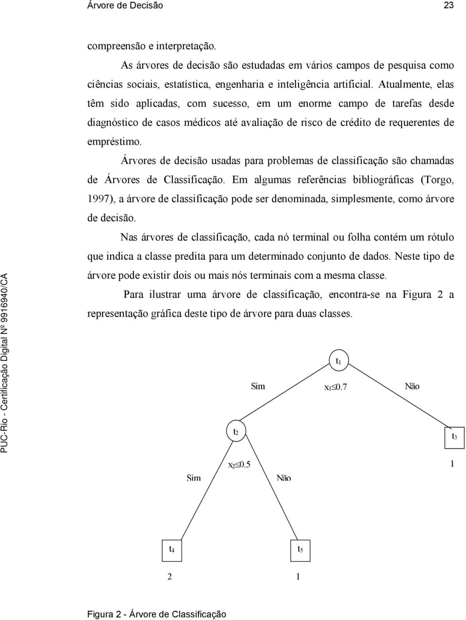 Árvores de decisão usadas para problemas de classificação são chamadas de Árvores de Classificação.