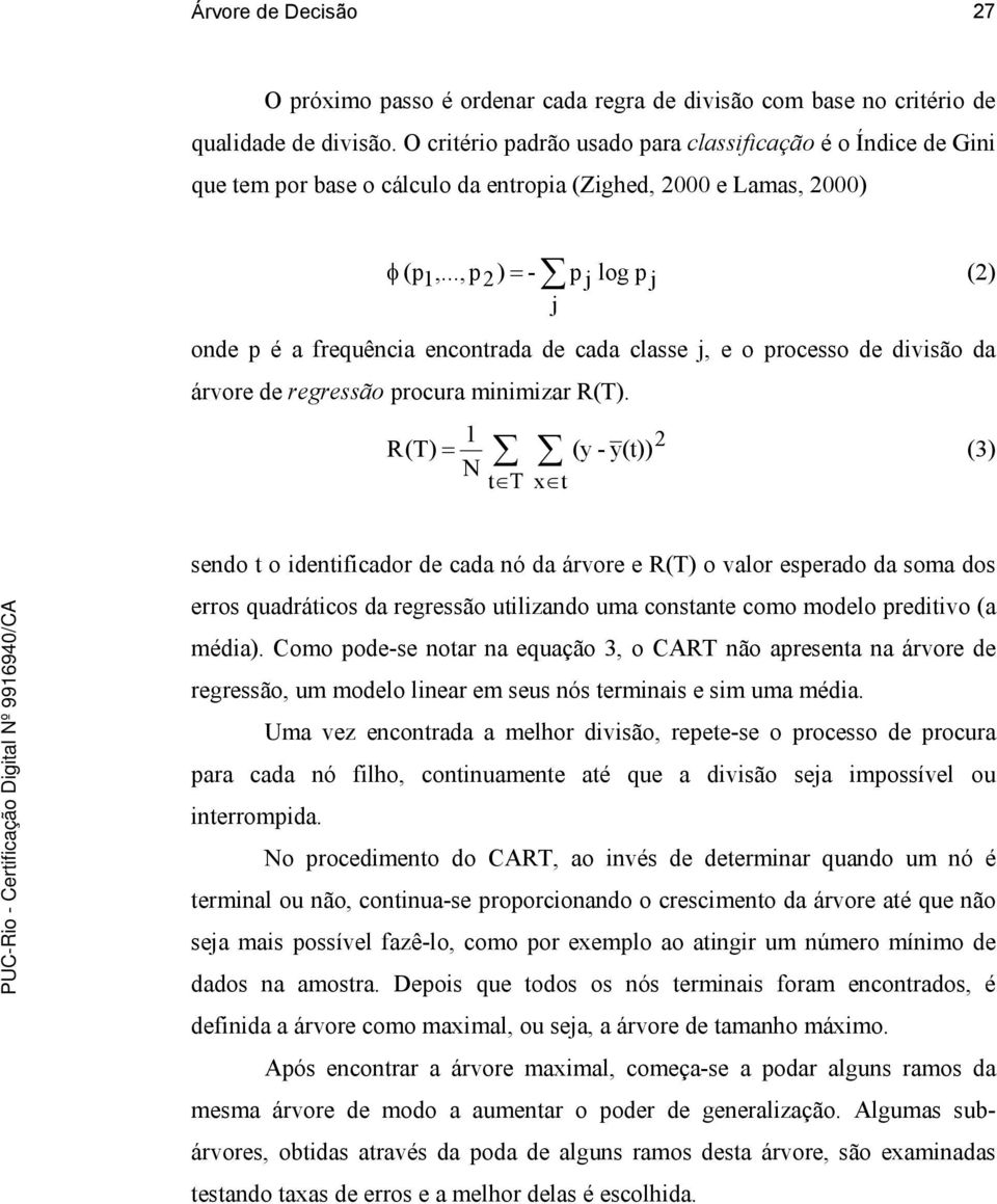 .., p2 ) = - p j log p j (2) j onde p é a frequência encontrada de cada classe j, e o processo de divisão da árvore de regressão procura minimizar R(T).