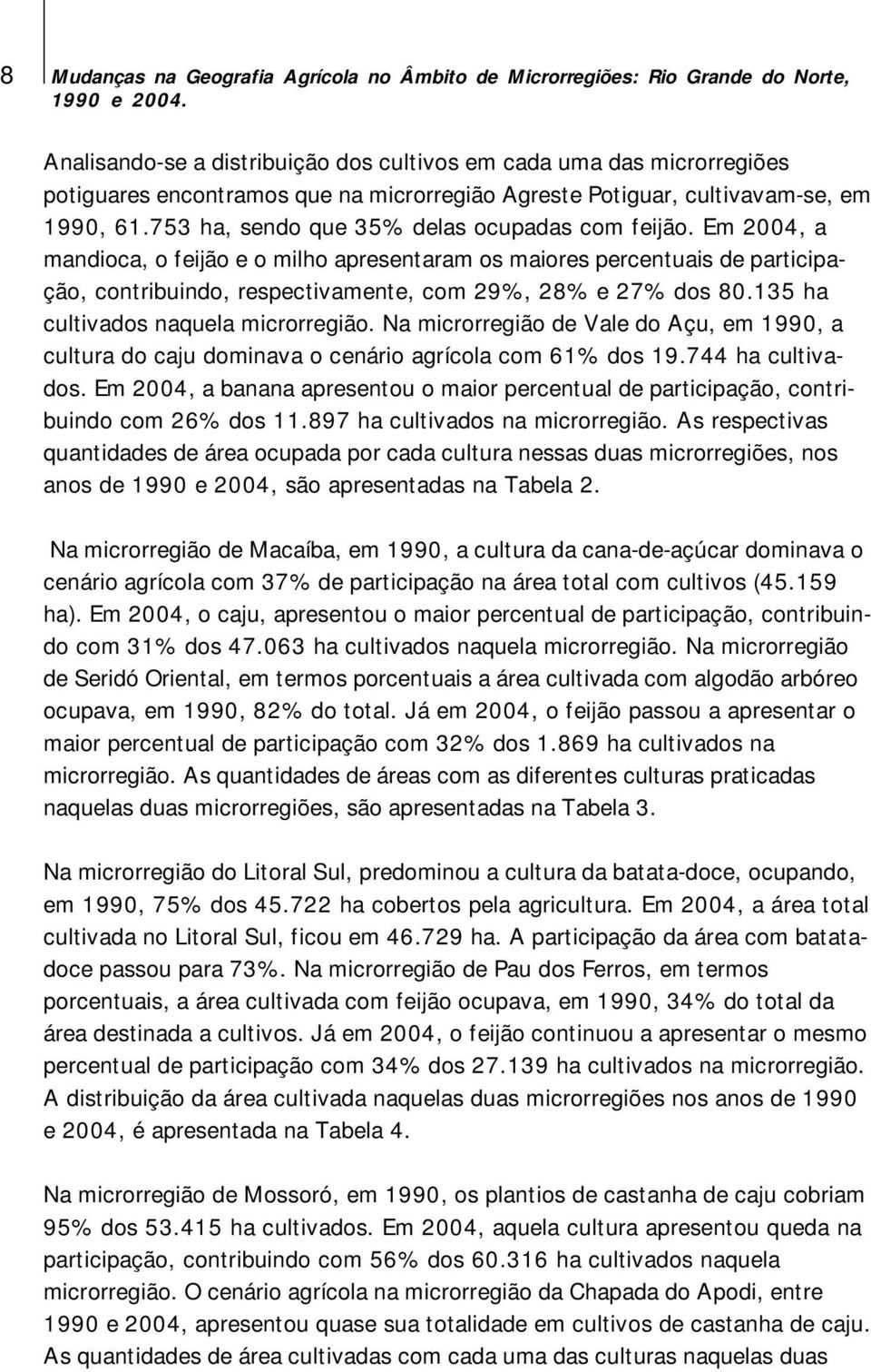 Em 2004, a mandioca, o feijão e o milho apresentaram os maiores percentuais de participação, contribuindo, respectivamente, com 29%, 28% e 27% dos 80.135 ha cultivados naquela microrregião.