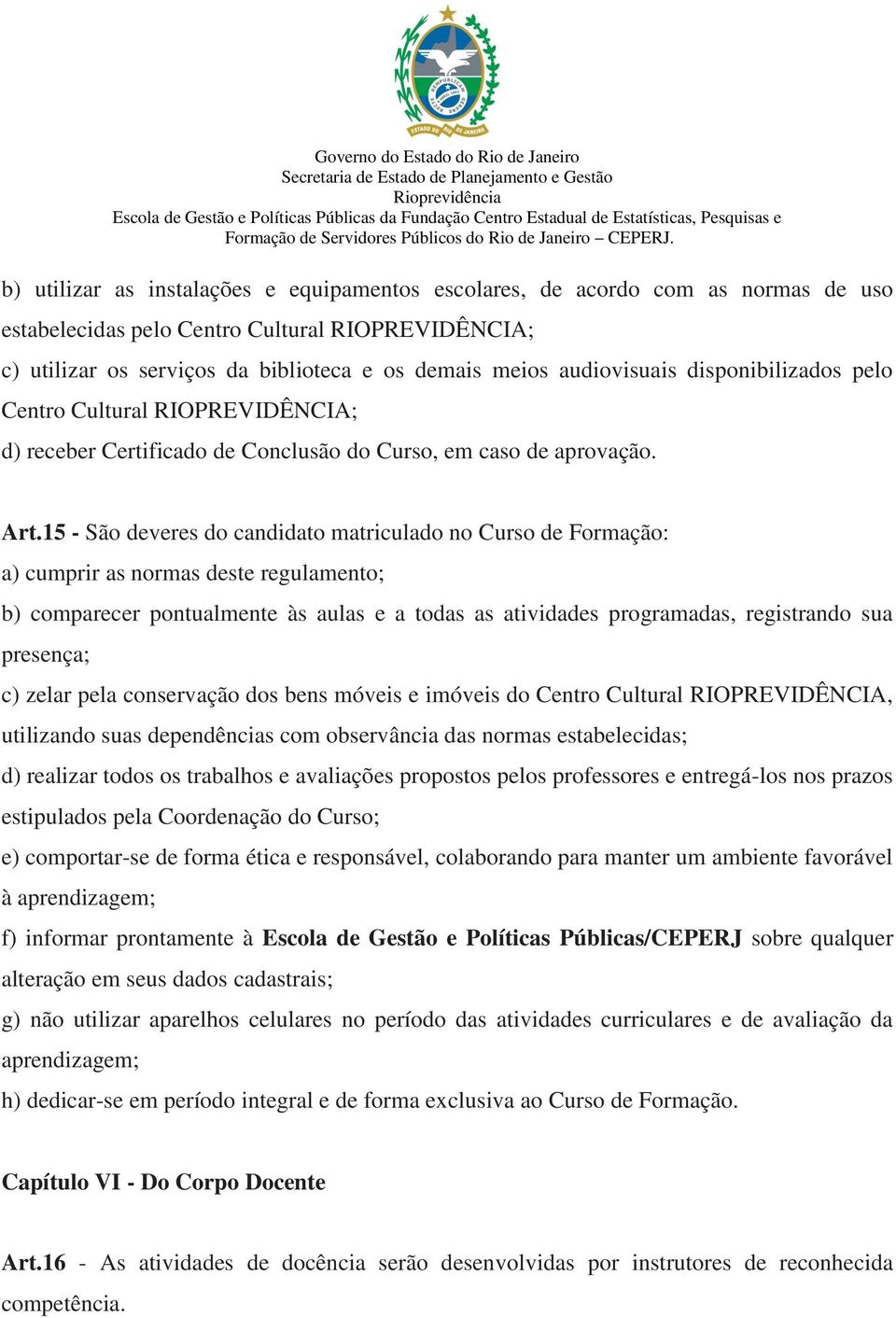 15 - São deveres do candidato matriculado no Curso de Formação: a) cumprir as normas deste regulamento; b) comparecer pontualmente às aulas e a todas as atividades programadas, registrando sua