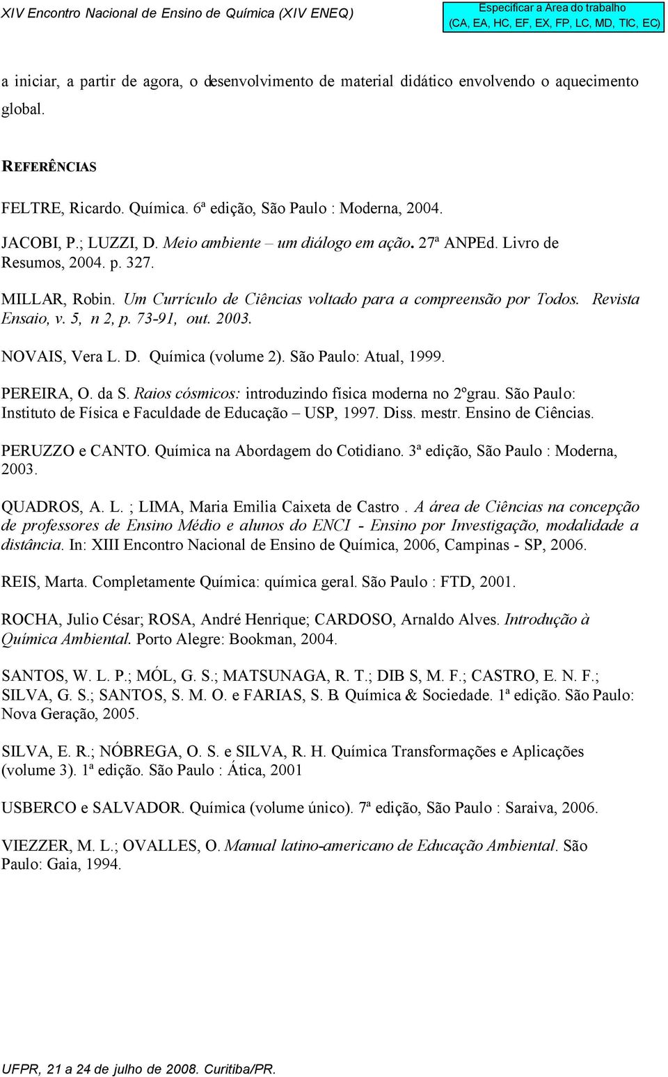 2003. NOVAIS, Vera L. D. Química (volume 2). São Paulo: Atual, 1999. PEREIRA, O. da S. Raios cósmicos: introduzindo física moderna no 2ºgrau.