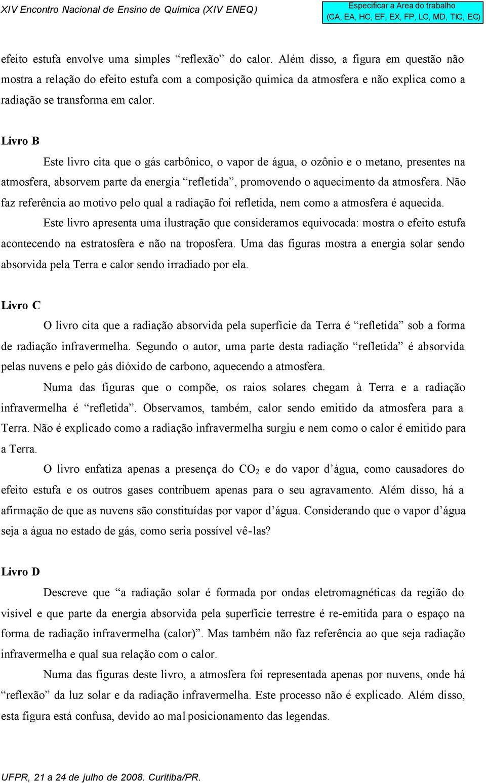 Livro B Este livro cita que o gás carbônico, o vapor de água, o ozônio e o metano, presentes na atmosfera, absorvem parte da energia refletida, promovendo o aquecimento da atmosfera.