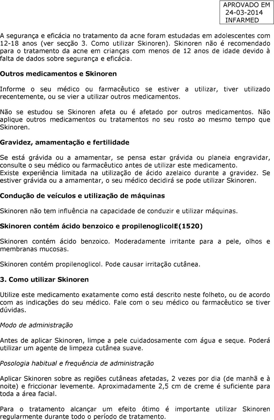 Outros medicamentos e Skinoren Informe o seu médico ou farmacêutico se estiver a utilizar, tiver utilizado recentemente, ou se vier a utilizar outros medicamentos.