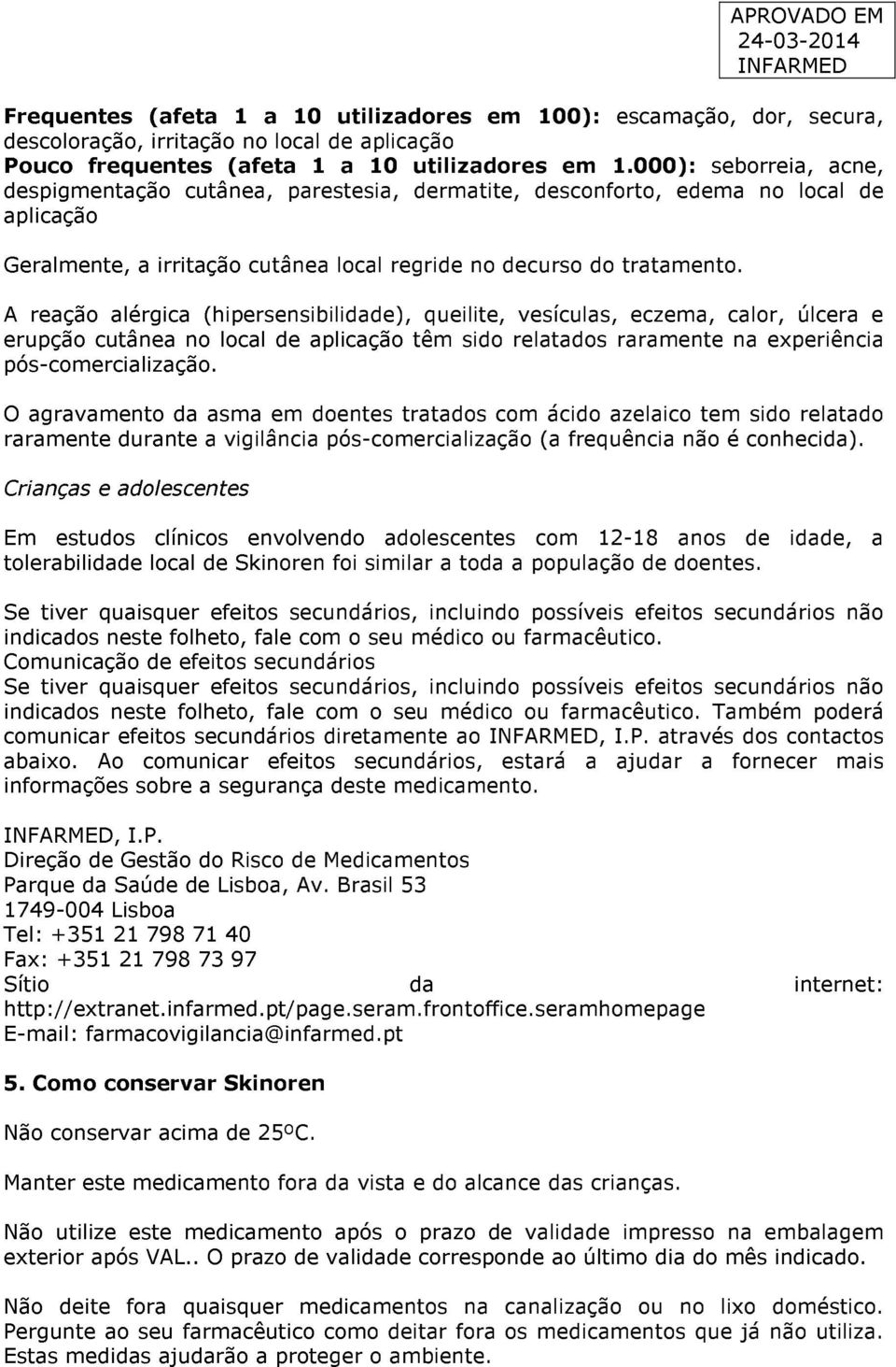 A reação alérgica (hipersensibilidade), queilite, vesículas, eczema, calor, úlcera e erupção cutânea no local de aplicação têm sido relatados raramente na experiência pós-comercialização.