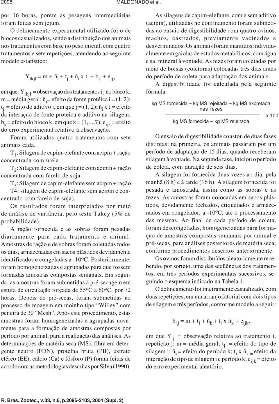 seguinte modelo estatístico: Y ikjl = m + ñ i + t j + ñ i x t j + b k + e ijk em que: Y ikjl = observação dos tratamentos i j no bloco k; m = média geral; ñ i = efeito da fonte protéica i = (1, 2); t