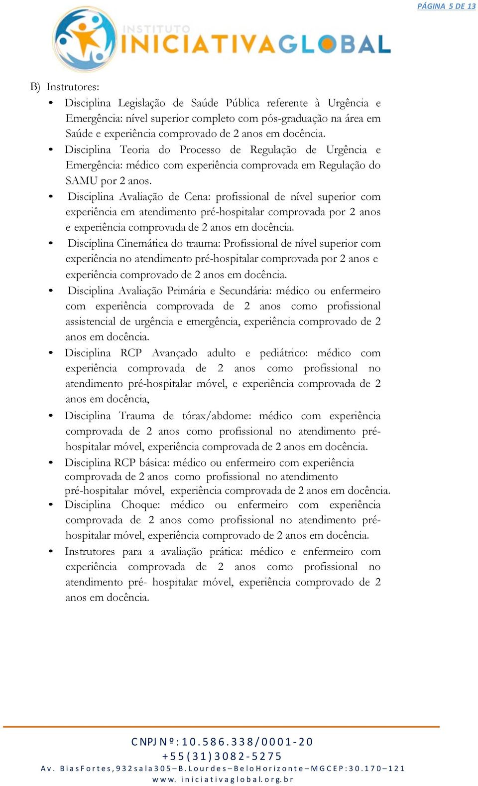 Disciplina Avaliação de Cena: profissional de nível superior com experiência em atendimento pré-hospitalar comprovada por 2 anos e experiência comprovada de 2 anos em docência.