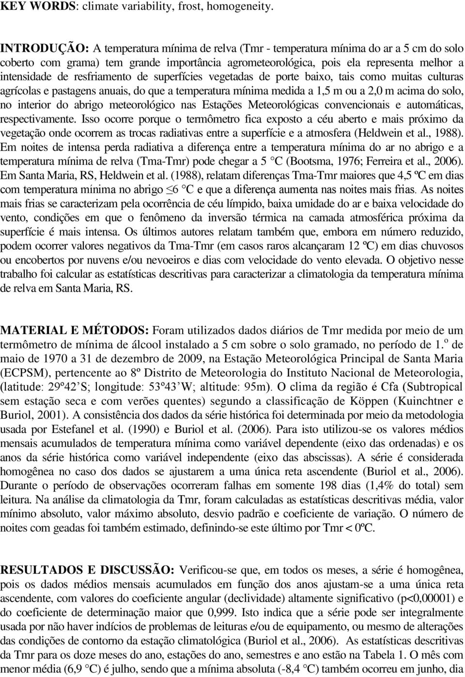 resfriamento de superfícies vegetadas de porte baixo, tais como muitas culturas agrícolas e pastagens anuais, do que a temperatura mínima medida a 1,5 m ou a 2,0 m acima do solo, no interior do