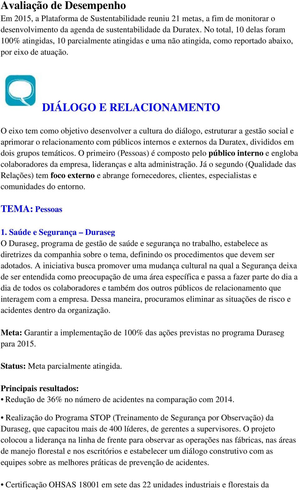 DIÁLOGO E RELACIONAMENTO O eixo tem como objetivo desenvolver a cultura do diálogo, estruturar a gestão social e aprimorar o relacionamento com públicos internos e externos da Duratex, divididos em