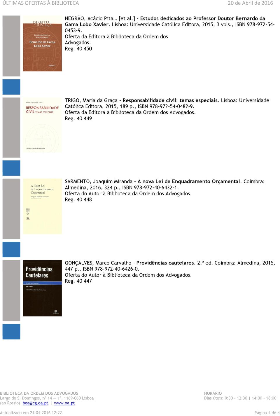 , ISBN 978-972-54-0482-9. Oferta da Editora à Biblioteca da Ordem dos Advogados. Reg. 40 449 SARMENTO, Joaquim Miranda A nova Lei de Enquadramento Orçamental. Coimbra: Almedina, 2016, 324 p.