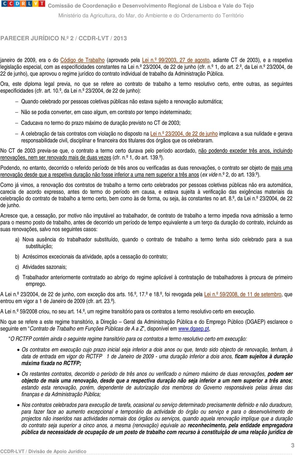 Ora, este diploma legal previa, no que se refere ao contrato de trabalho a termo resolutivo certo, entre outras, as seguintes especificidades (cfr. art. 10.º, da Lei n.