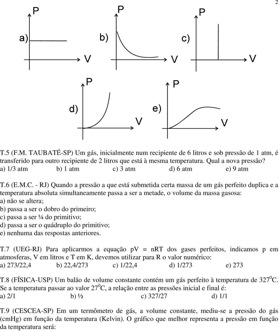 - RJ) Quando a pressão a que está submetida certa massa de um gás perfeito duplica e a temperatura absoluta simultaneamente passa a ser a metade, o volume da massa gasosa: a) não se altera; b) passa