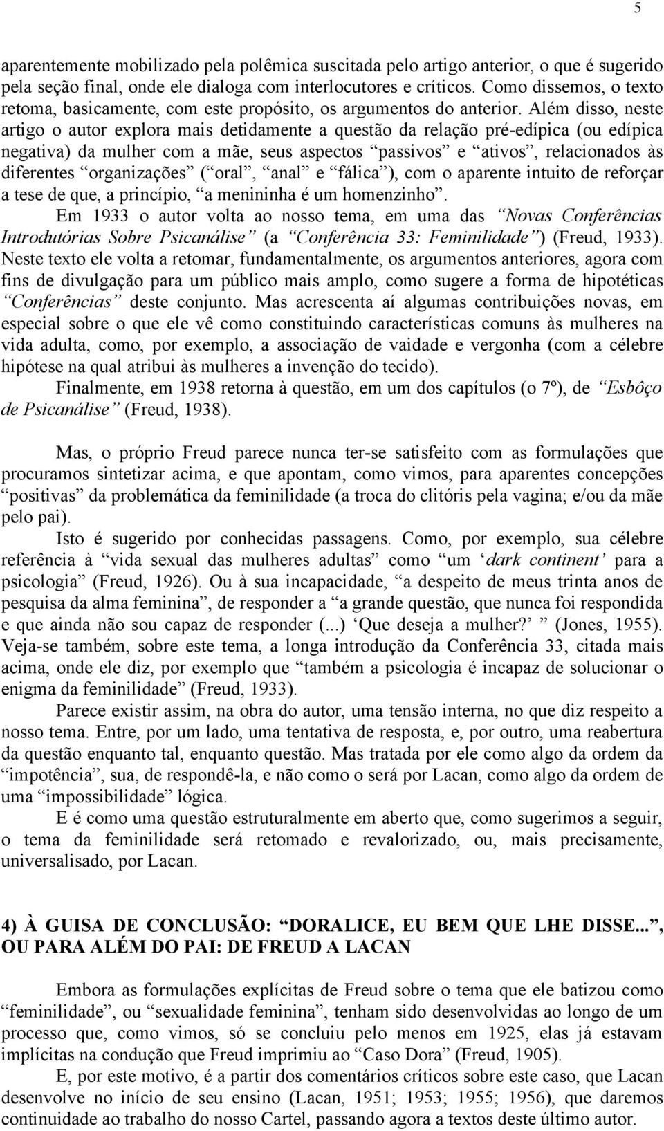 Além disso, neste artigo o autor explora mais detidamente a questão da relação pré-edípica (ou edípica negativa) da mulher com a mãe, seus aspectos passivos e ativos, relacionados às diferentes