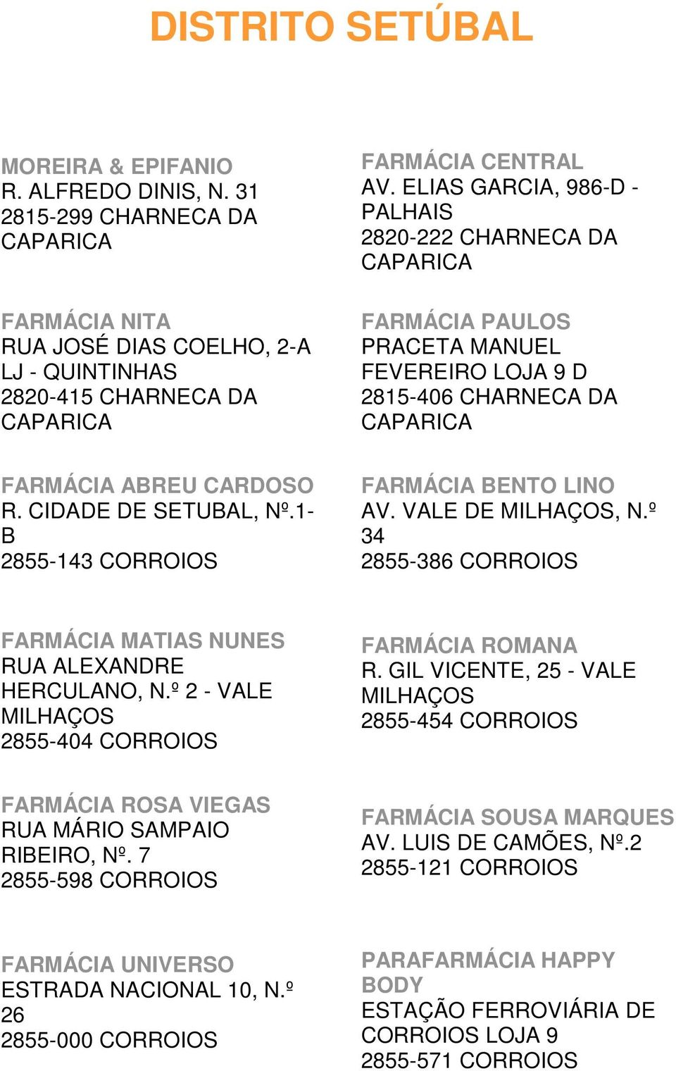 1- B 2855-143 CORROIOS FARMÁCIA BENTO LINO AV. VALE DE MILHAÇOS, N.º 34 2855-386 CORROIOS FARMÁCIA MATIAS NUNES RUA ALEXANDRE HERCULANO, N.º 2 - VALE MILHAÇOS 2855-404 CORROIOS FARMÁCIA ROMANA R.