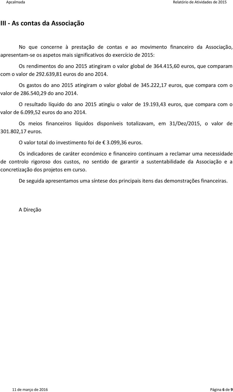 222,17 euros, que compara com o valor de 286.540,29 do ano 2014. O resultado líquido do ano 2015 atingiu o valor de 19.193,43 euros, que compara com o valor de 6.099,52 euros do ano 2014.