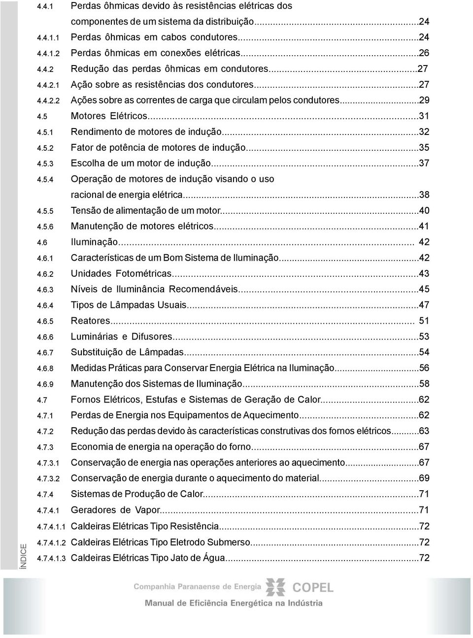 5 Motores Elétricos...31 4.5.1 Rendimento de motores de indução...32 4.5.2 Fator de potência de motores de indução...35 4.5.3 Escolha de um motor de indução...37 4.5.4 Operação de motores de indução visando o uso racional de energia elétrica.