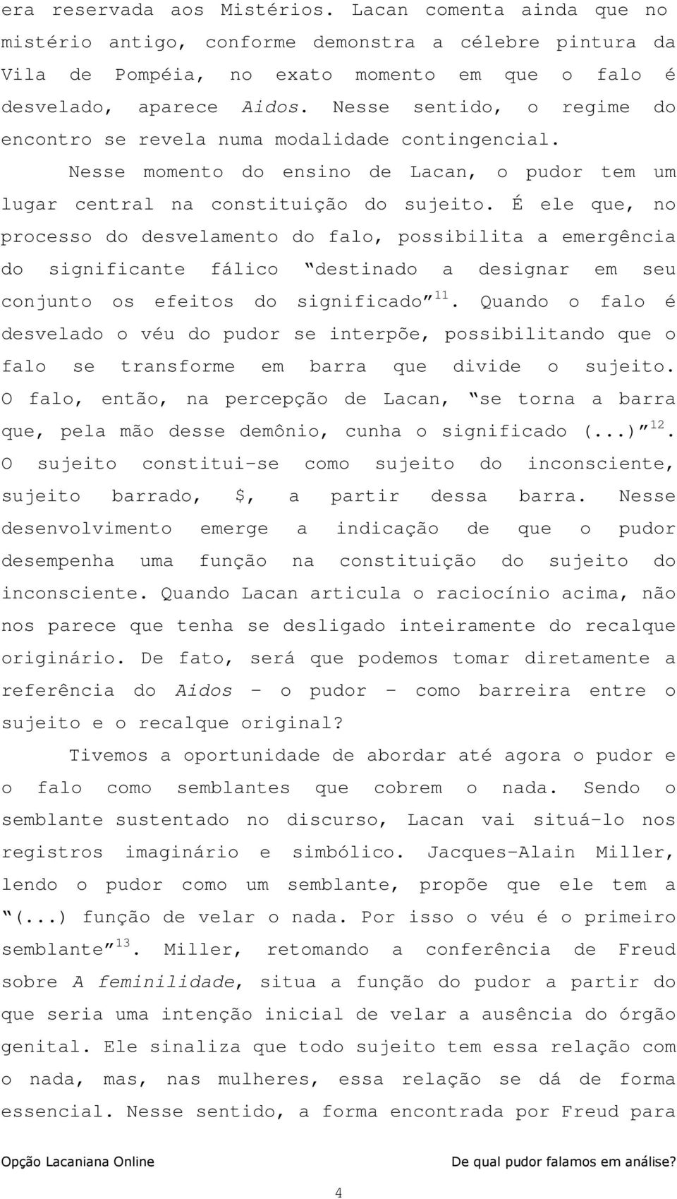 É ele que, no processo do desvelamento do falo, possibilita a emergência do significante fálico destinado a designar em seu conjunto os efeitos do significado 11.