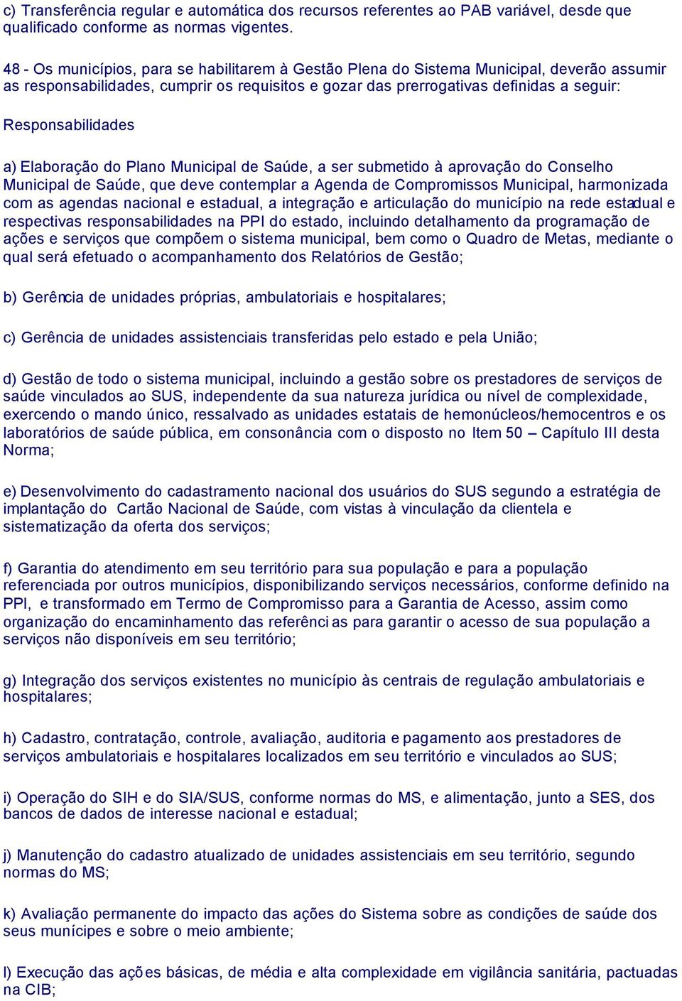 Responsabilidades a) Elaboração do Plano Municipal de Saúde, a ser submetido à aprovação do Conselho Municipal de Saúde, que deve contemplar a Agenda de Compromissos Municipal, harmonizada com as