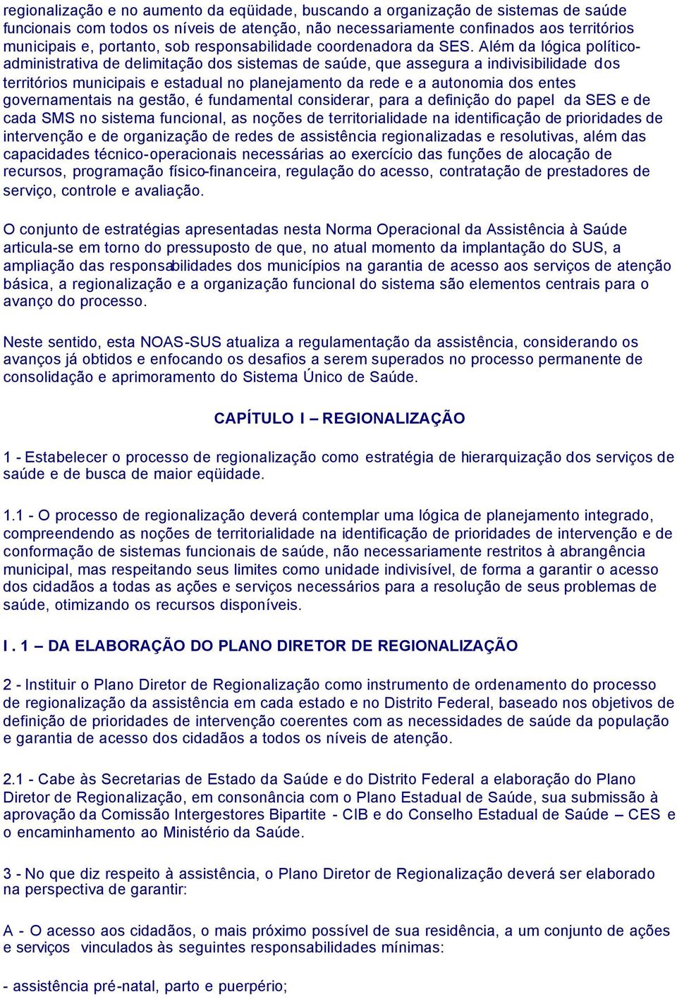 Além da lógica políticoadministrativa de delimitação dos sistemas de saúde, que assegura a indivisibilidade dos territórios municipais e estadual no planejamento da rede e a autonomia dos entes