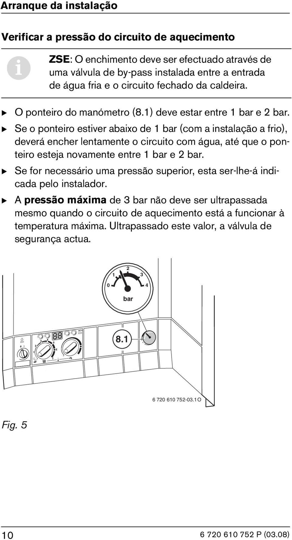 B Se o ponteiro estiver abaixo de 1 bar (com a instalação a frio), deverá encher lentamente o circuito com água, até que o ponteiro esteja novamente entre 1 bar e 2 bar.