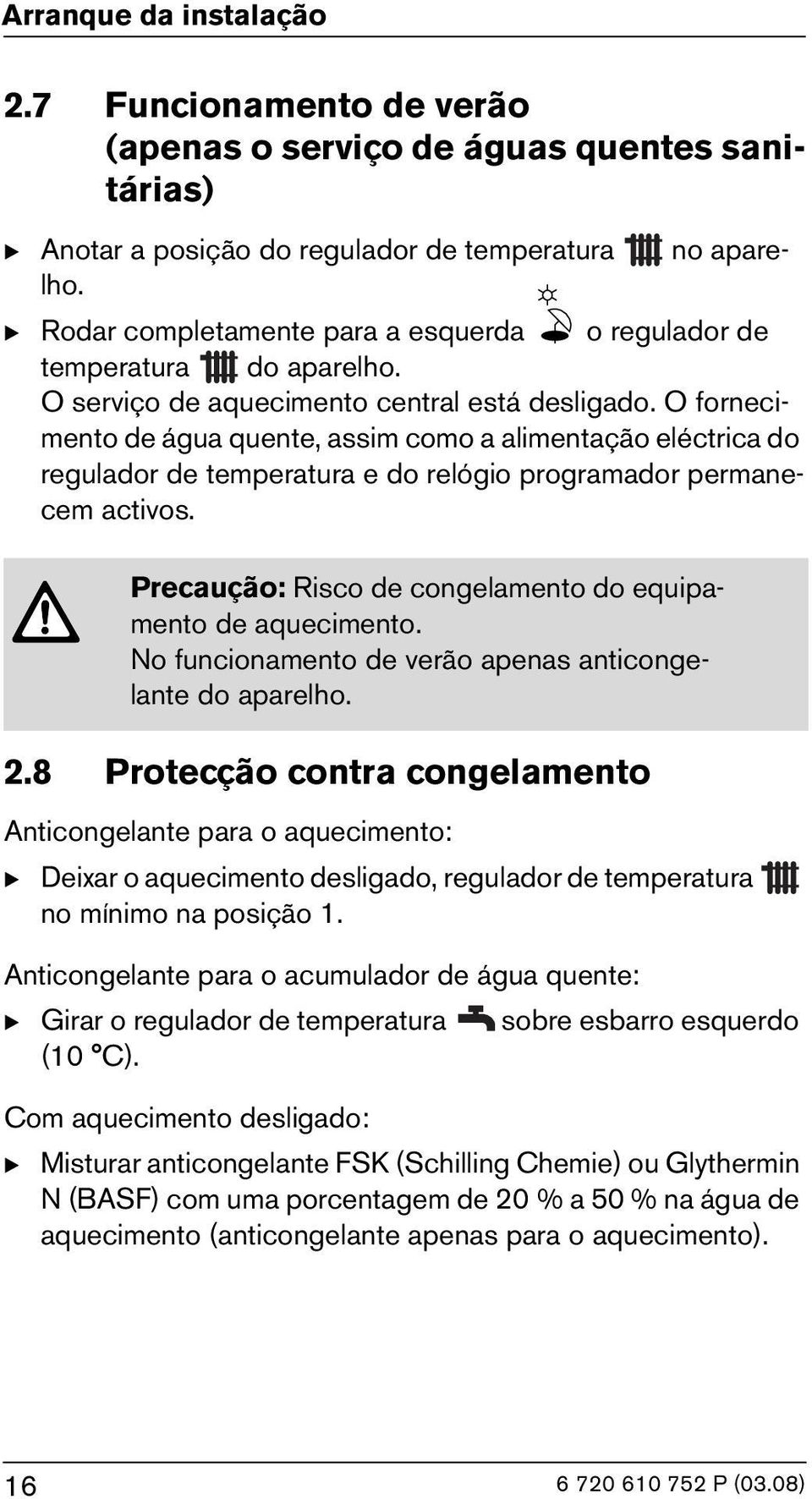 O fornecimento de água quente, assim como a alimentação eléctrica do regulador de temperatura e do relógio programador permanecem activos.