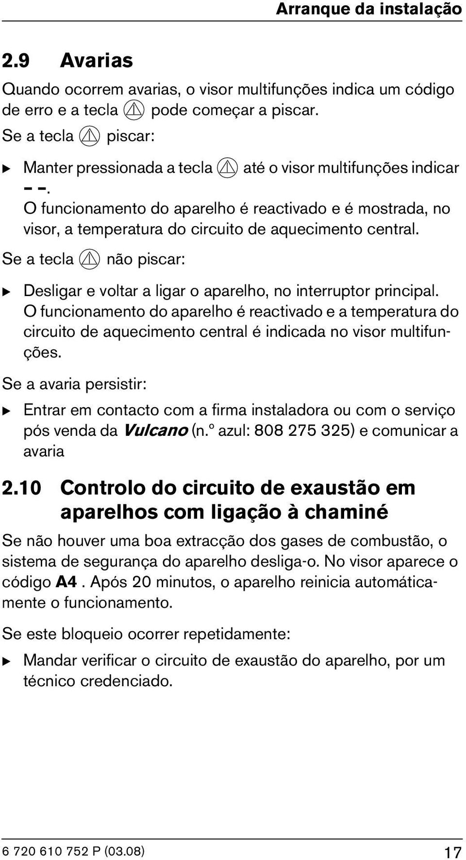 Se a tecla não piscar: B Desligar e voltar a ligar o aparelho, no interruptor principal.