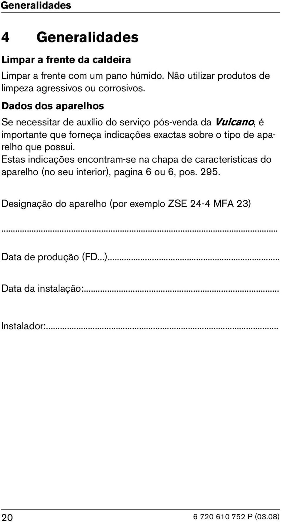 Dados dos aparelhos Se necessitar de auxílio do serviço pós-venda da Vulcano, é importante que forneça indicações exactas sobre o tipo de