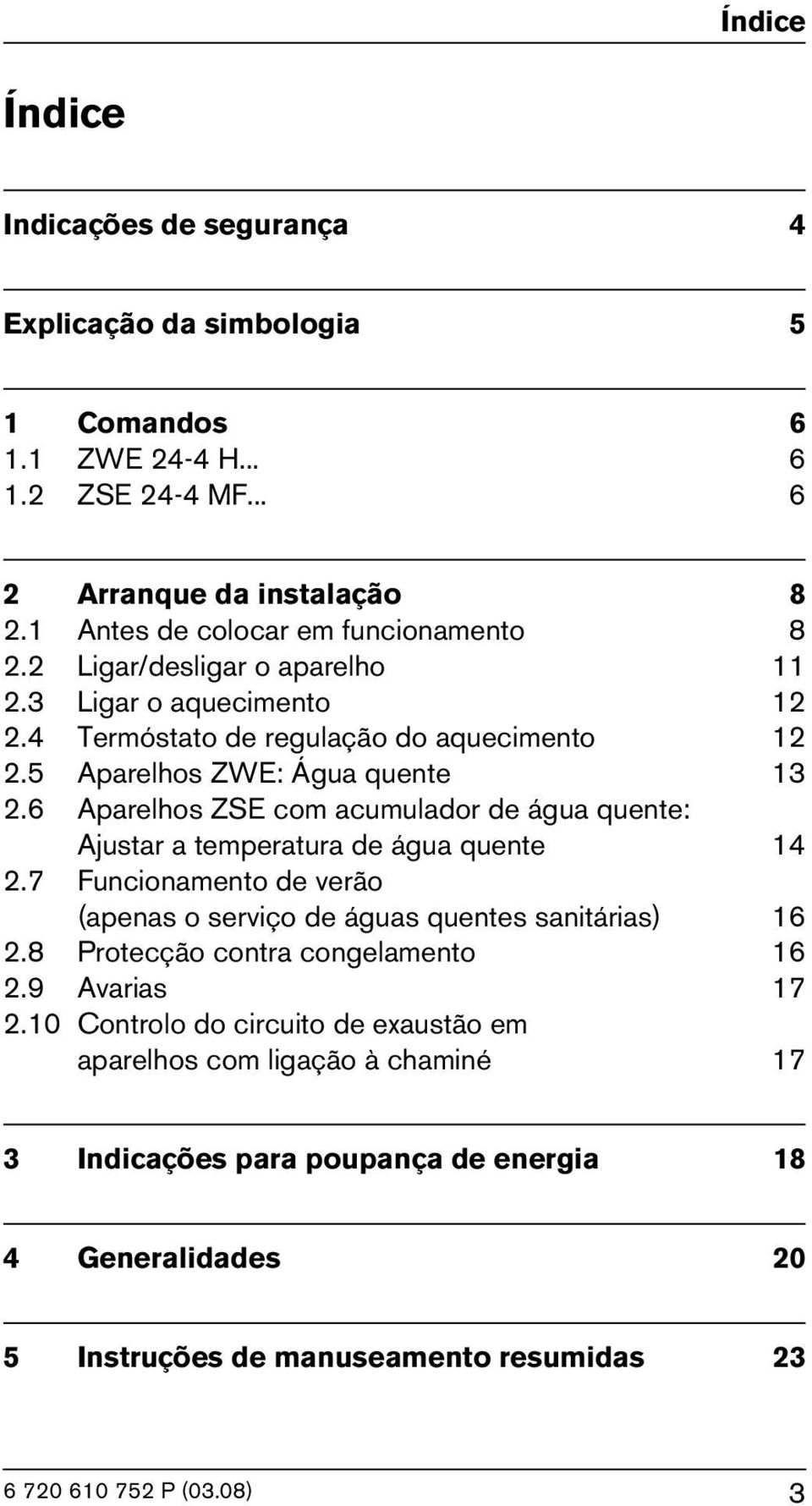 6 Aparelhos ZSE com acumulador de água quente: Ajustar a temperatura de água quente 14 2.7 Funcionamento de verão (apenas o serviço de águas quentes sanitárias) 16 2.