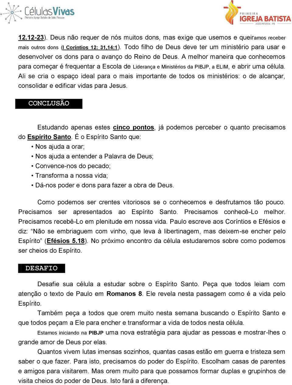 A melhor maneira que conhecemos para começar é frequentar a Escola de Liderança e Ministérios da PIBJP, a ELIM, e abrir uma célula.