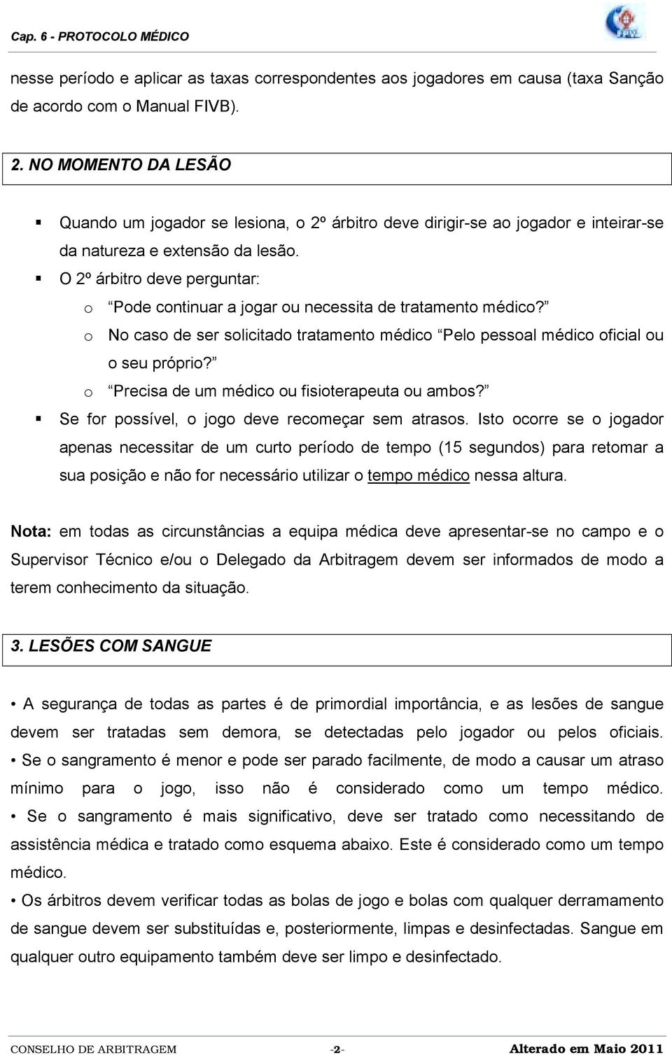 ! O 2º árbitro deve perguntar: o Pode continuar a jogar ou necessita de tratamento médico? o No caso de ser solicitado tratamento médico Pelo pessoal médico oficial ou o seu próprio?