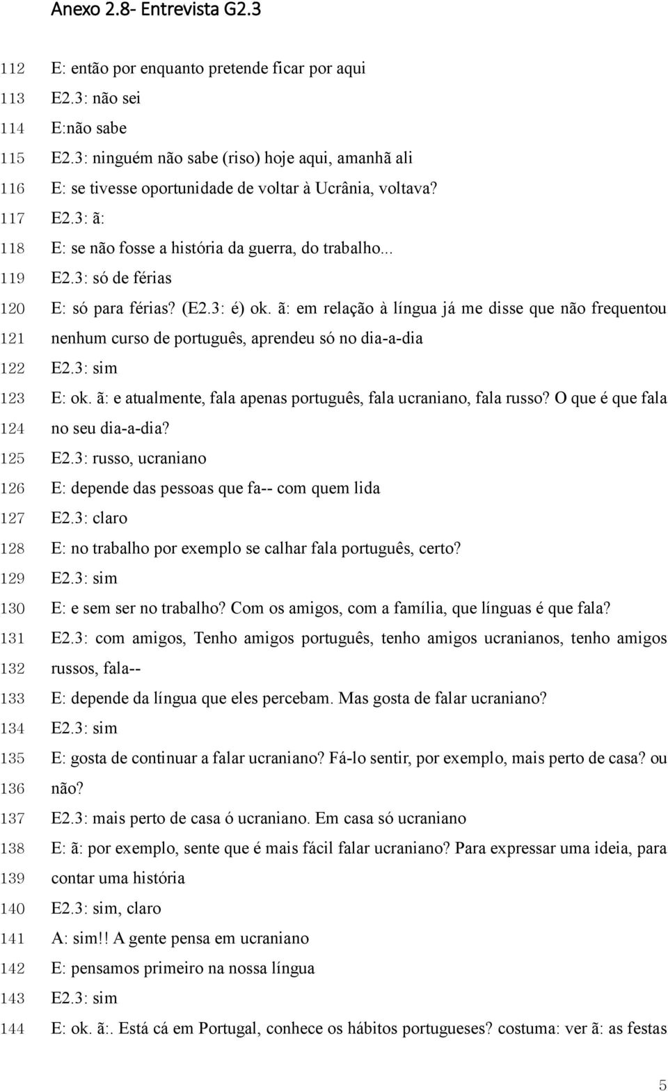 (E2.3: é) ok. ã: em relação à língua já me disse que não frequentou nenhum curso de português, aprendeu só no dia-a-dia E: ok. ã: e atualmente, fala apenas português, fala ucraniano, fala russo?