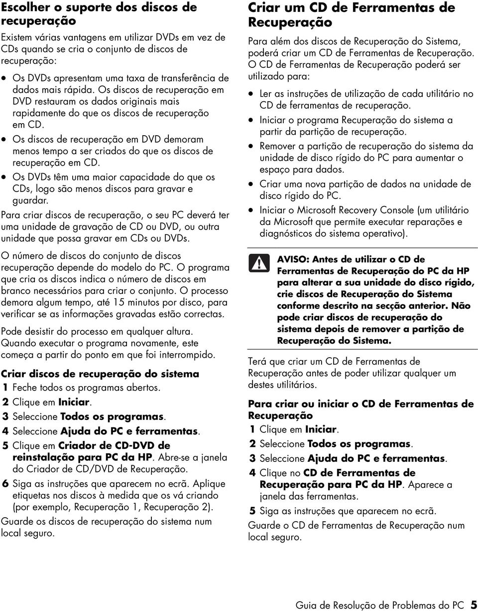 Os discos de recuperação em DVD demoram menos tempo a ser criados do que os discos de recuperação em CD. Os DVDs têm uma maior capacidade do que os CDs, logo são menos discos para gravar e guardar.