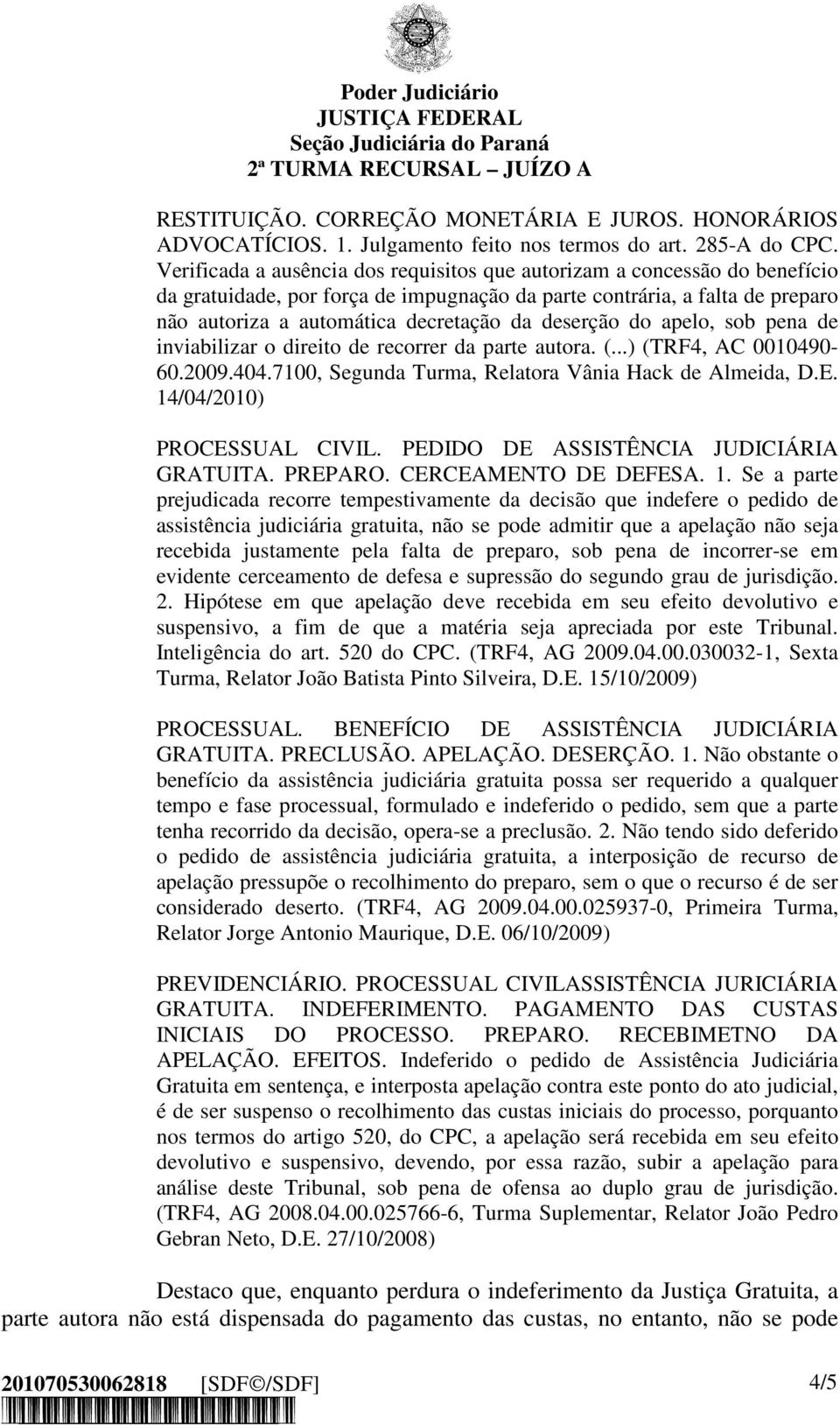 deserção do apelo, sob pena de inviabilizar o direito de recorrer da parte autora. (...) (TRF4, AC 0010490-60.2009.404.7100, Segunda Turma, Relatora Vânia Hack de Almeida, D.E.