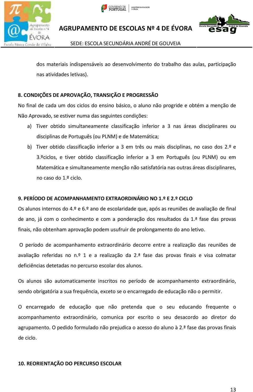 Tiver obtido simultaneamente classificação inferior a 3 nas áreas disciplinares ou disciplinas de Português (ou PLNM) e de Matemática; b) Tiver obtido classificação inferior a 3 em três ou mais