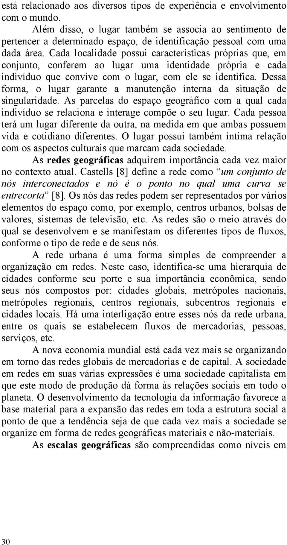 Cada localidade possui características próprias que, em conjunto, conferem ao lugar uma identidade própria e cada indivíduo que convive com o lugar, com ele se identifica.