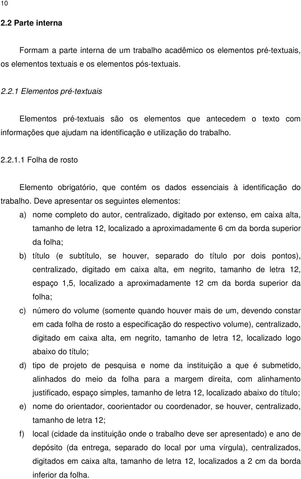 Deve apresentar os seguintes elementos: a) nome completo do autor, centralizado, digitado por extenso, em caixa alta, tamanho de letra 12, localizado a aproximadamente 6 cm da borda superior da